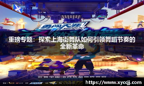 重磅专题：探索上海街舞队如何引领舞蹈节奏的全新革命