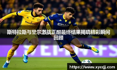 斯特拉斯与里尔激战正酣最终结果揭晓精彩瞬间回顾